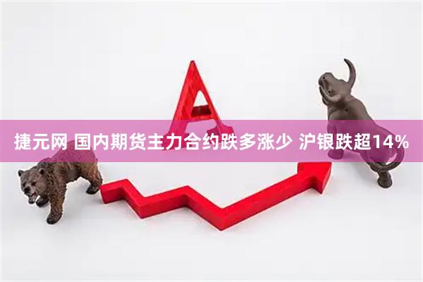 捷元网 国内期货主力合约跌多涨少 沪银跌超14%